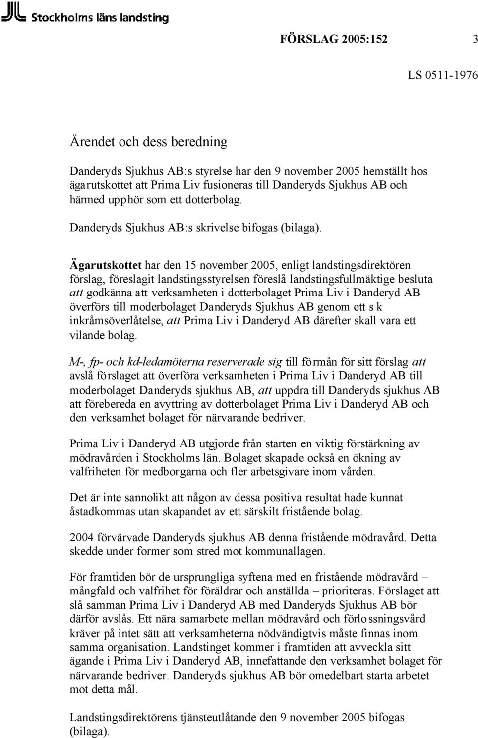 Ägarutskottet har den 15 november 2005, enligt landstingsdirektören förslag, föreslagit landstingsstyrelsen föreslå landstingsfullmäktige besluta att godkänna att verksamheten i dotterbolaget Prima