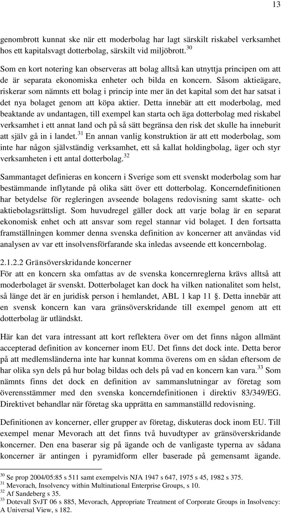 Såsom aktieägare, riskerar som nämnts ett bolag i princip inte mer än det kapital som det har satsat i det nya bolaget genom att köpa aktier.