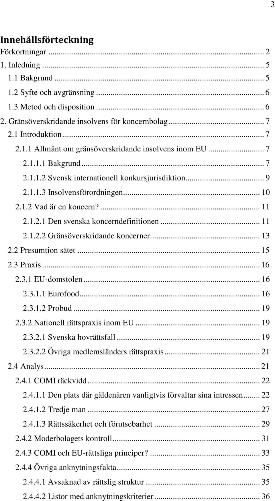 ... 11 2.1.2.1 Den svenska koncerndefinitionen... 11 2.1.2.2 Gränsöverskridande koncerner... 13 2.2 Presumtion sätet... 15 2.3 Praxis... 16 2.3.1 EU-domstolen... 16 2.3.1.1 Eurofood... 16 2.3.1.2 Probud.