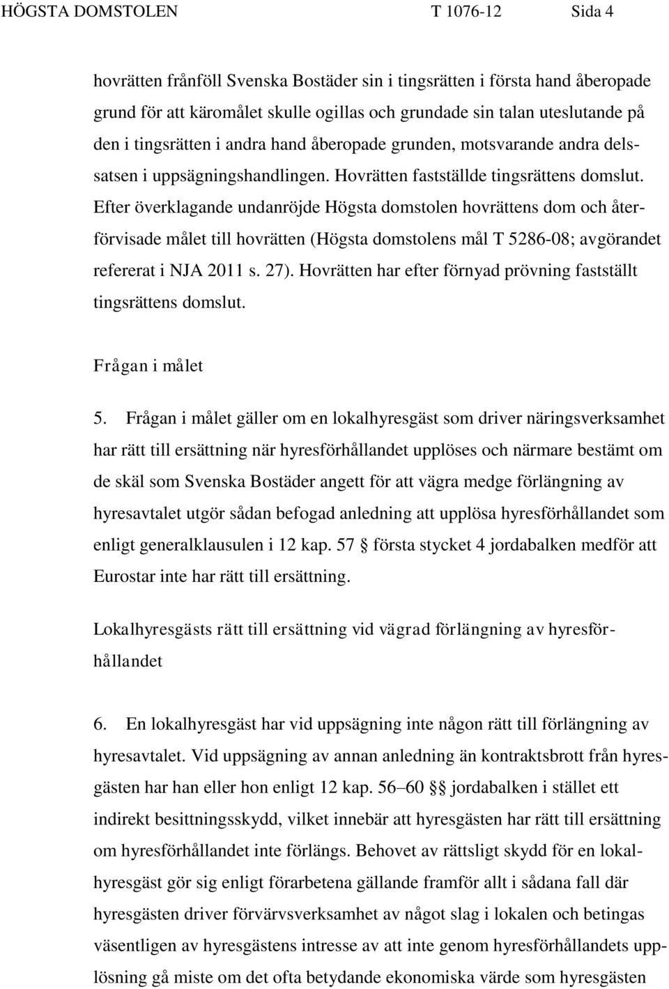 Efter överklagande undanröjde Högsta domstolen hovrättens dom och återförvisade målet till hovrätten (Högsta domstolens mål T 5286-08; avgörandet refererat i NJA 2011 s. 27).