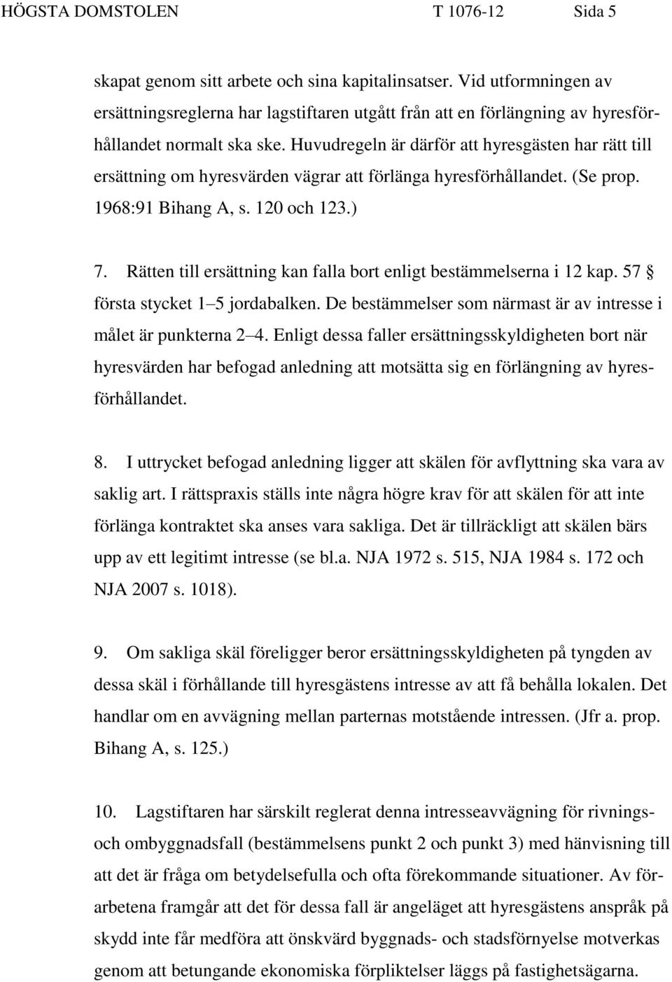 Huvudregeln är därför att hyresgästen har rätt till ersättning om hyresvärden vägrar att förlänga hyresförhållandet. (Se prop. 1968:91 Bihang A, s. 120 och 123.) 7.