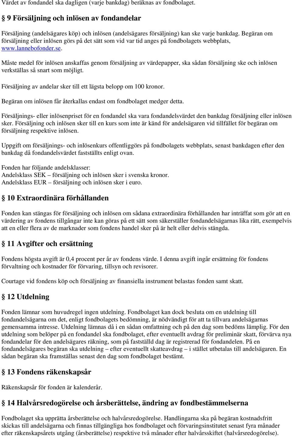 Begäran om försäljning eller inlösen görs på det sätt som vid var tid anges på fondbolagets webbplats, www.lannebofonder.se. Måste medel för inlösen anskaffas genom försäljning av värdepapper, ska sådan försäljning ske och inlösen verkställas så snart som möjligt.