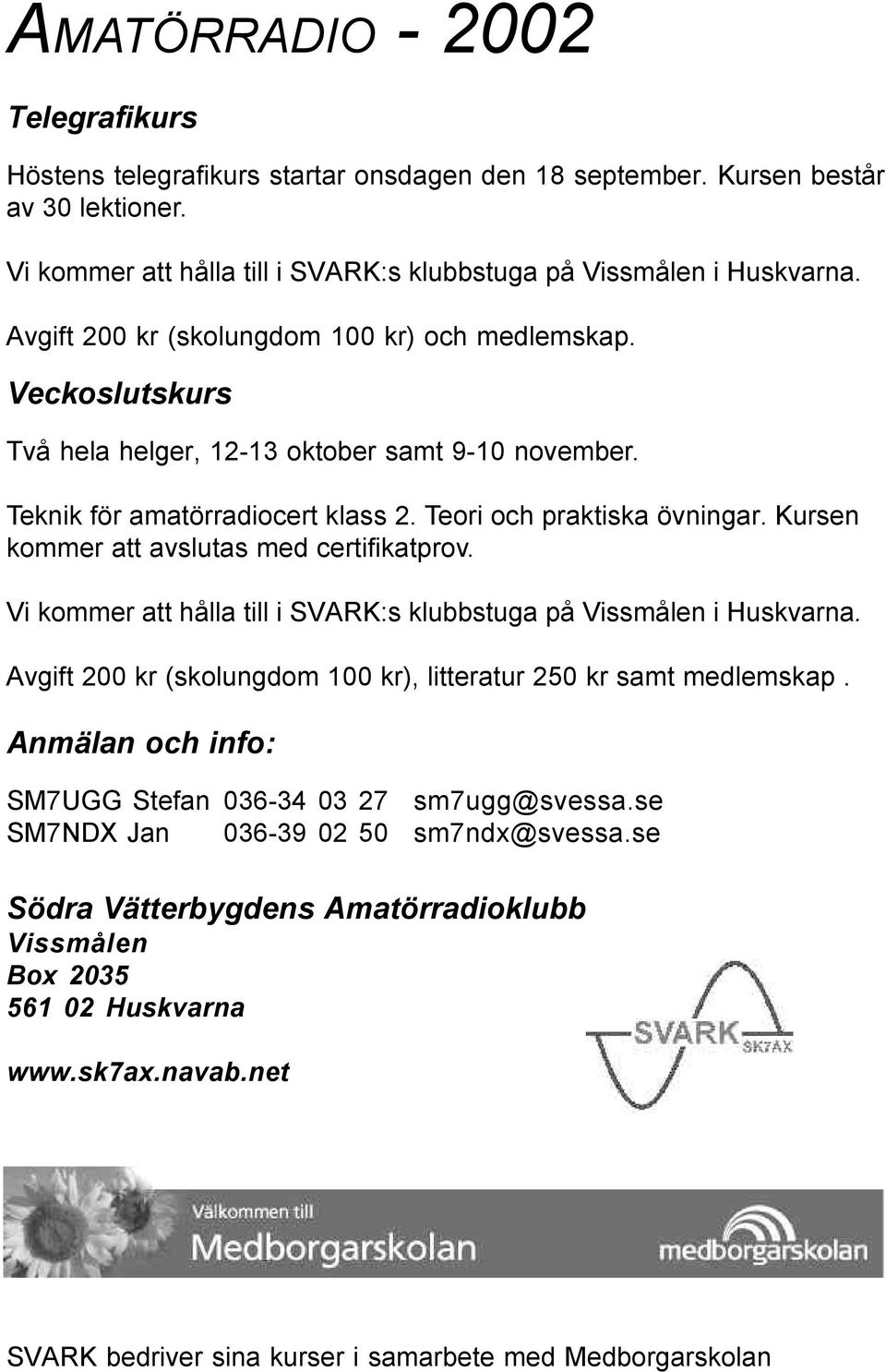Kursen kommer att avslutas med certifikatprov. Vi kommer att hålla till i SVARK:s klubbstuga på Vissmålen i Huskvarna. Avgift 200 kr (skolungdom 100 kr), litteratur 250 kr samt medlemskap.