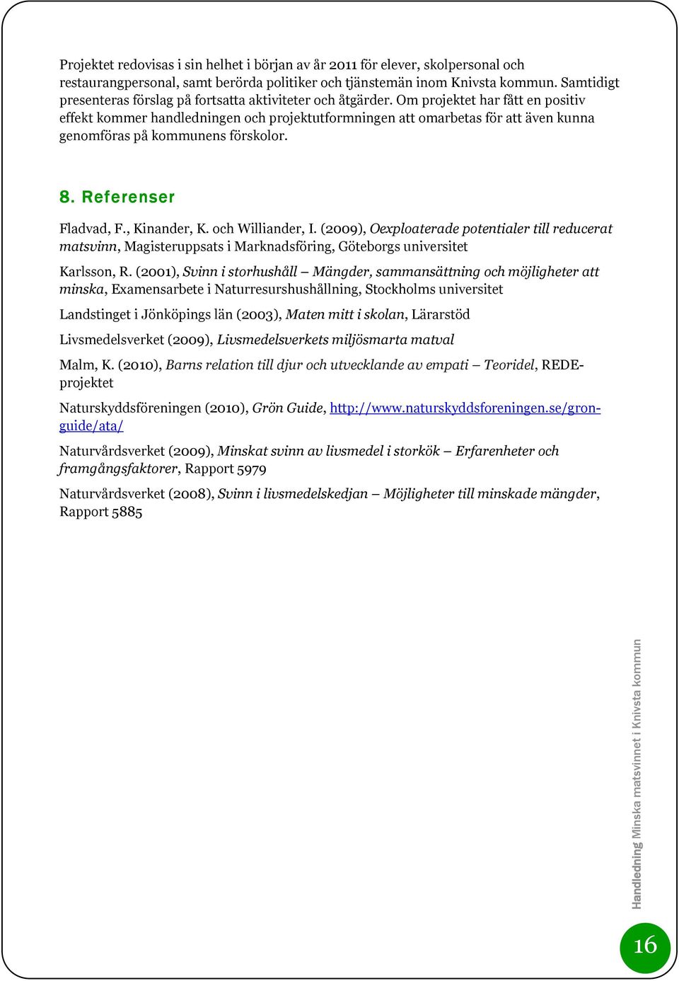 Om projektet har fått en positiv effekt kommer handledningen och projektutformningen att omarbetas för att även kunna genomföras på kommunens förskolor. 8. Referenser Fladvad, F., Kinander, K.