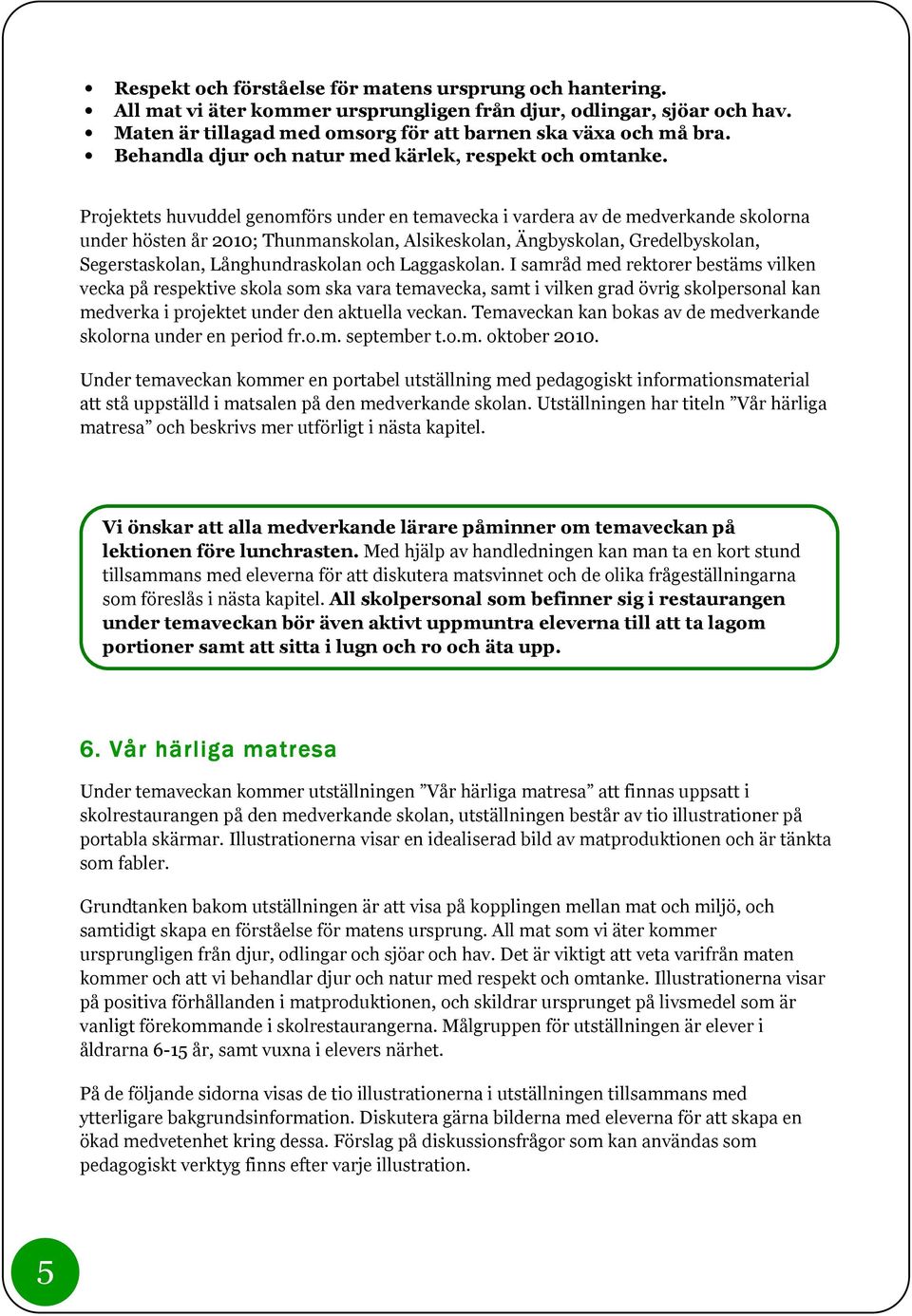 Projektets huvuddel genomförs under en temavecka i vardera av de medverkande skolorna under hösten år 2010; Thunmanskolan, Alsikeskolan, Ängbyskolan, Gredelbyskolan, Segerstaskolan, Långhundraskolan