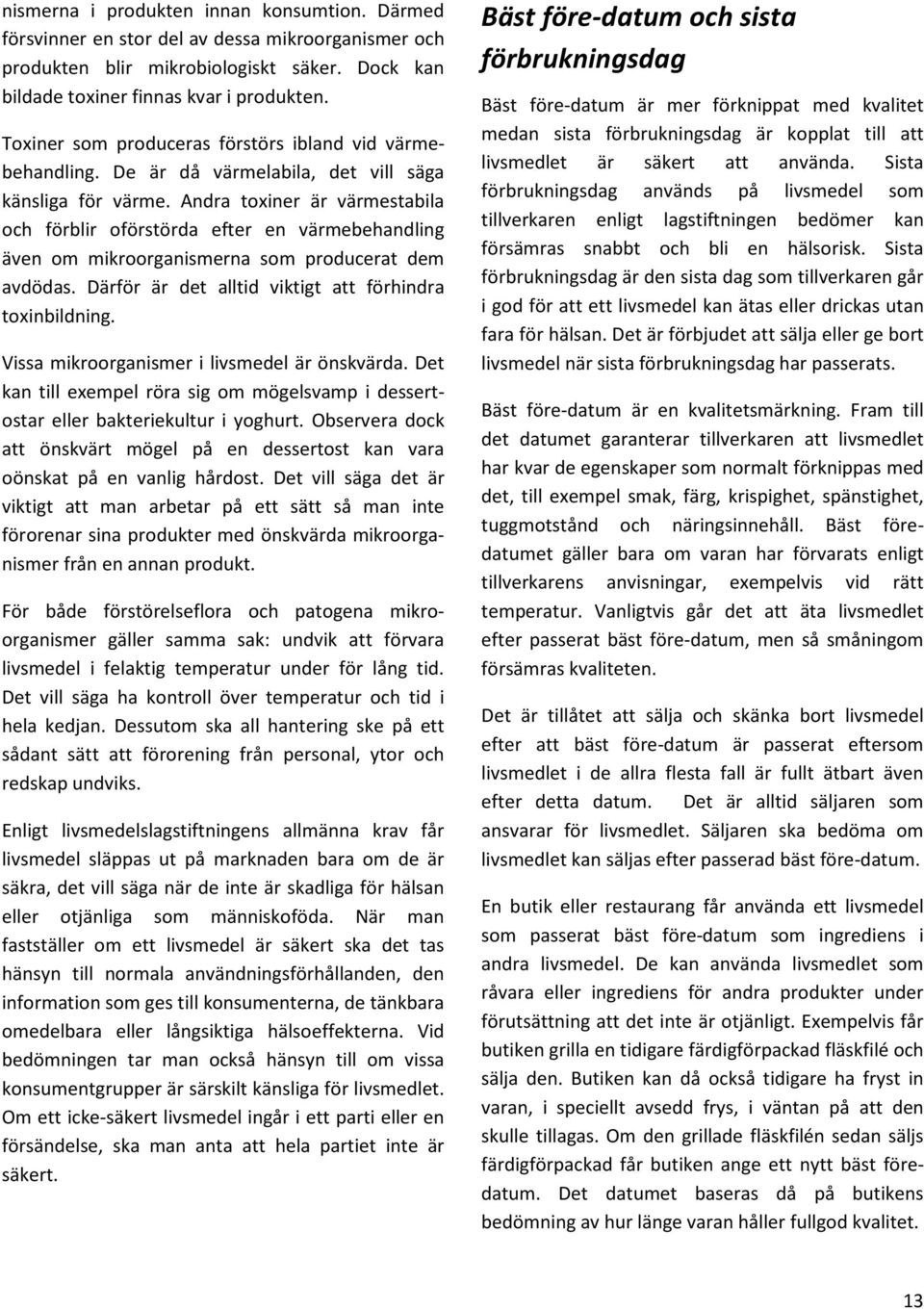 Andra toxiner är värmestabila och förblir oförstörda efter en värmebehandling även om mikroorganismerna som producerat dem avdödas. Därför är det alltid viktigt att förhindra toxinbildning.