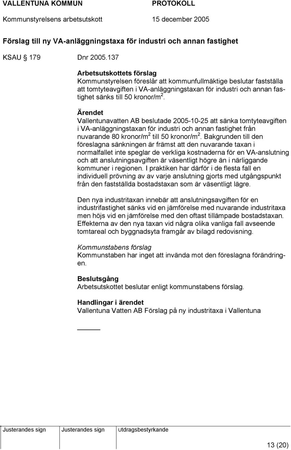 Vallentunavatten AB beslutade 2005-10-25 att sänka tomtyteavgiften i VA-anläggningstaxan för industri och annan fastighet från nuvarande 80 kronor/m 2 till 50 kronor/m 2.