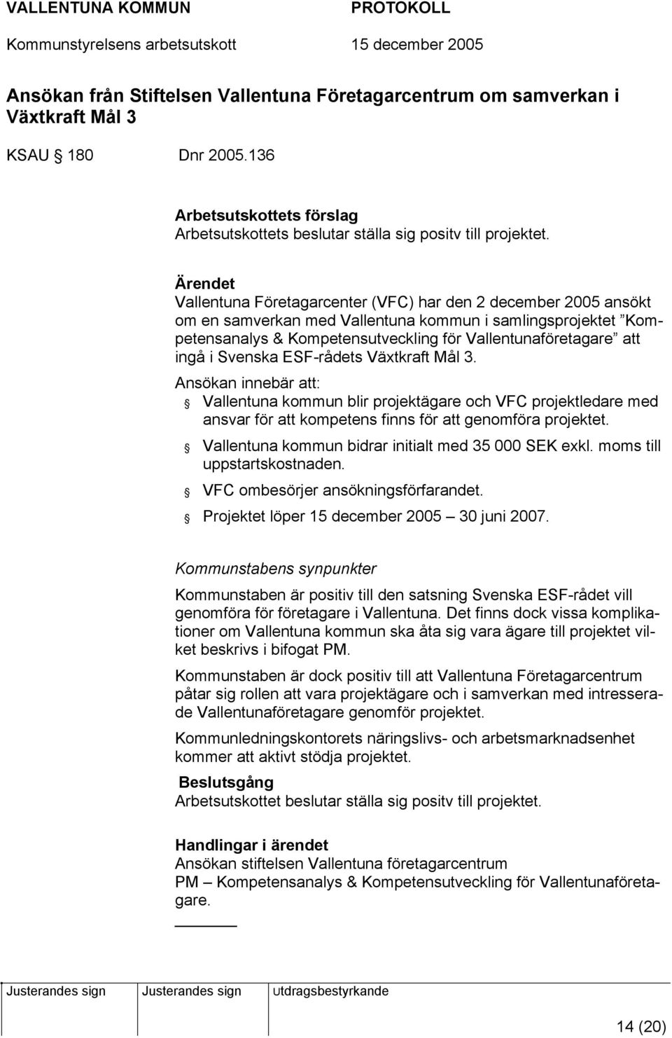 Svenska ESF-rådets Växtkraft Mål 3. Ansökan innebär att: Vallentuna kommun blir projektägare och VFC projektledare med ansvar för att kompetens finns för att genomföra projektet.