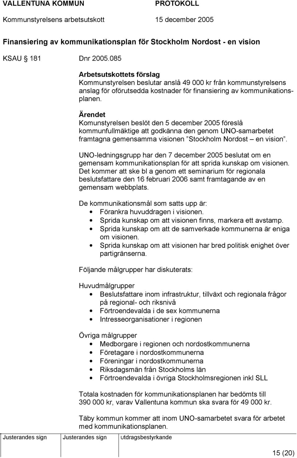 Komunstyrelsen beslöt den 5 december 2005 föreslå kommunfullmäktige att godkänna den genom UNO-samarbetet framtagna gemensamma visionen Stockholm Nordost en vision.