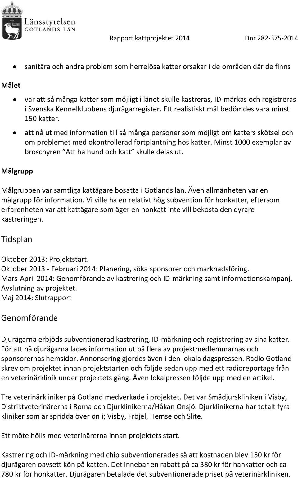 att nå ut med information till så många personer som möjligt om katters skötsel och om problemet med okontrollerad fortplantning hos katter.