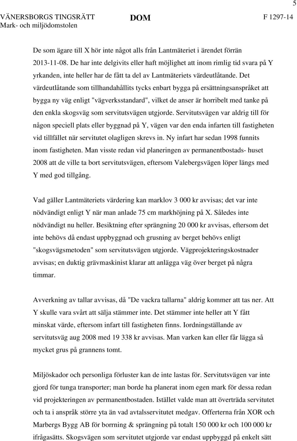 Det värdeutlåtande som tillhandahållits tycks enbart bygga på ersättningsanspråket att bygga ny väg enligt "vägverksstandard", vilket de anser är horribelt med tanke på den enkla skogsväg som