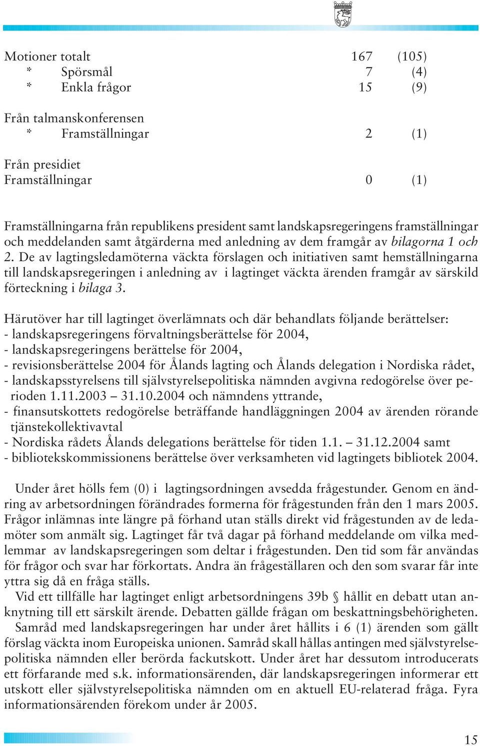 De av lagtingsledamöterna väckta förslagen och initiativen samt hemställningarna till landskapsregeringen i anledning av i lagtinget väckta ärenden framgår av särskild förteckning i bilaga 3.