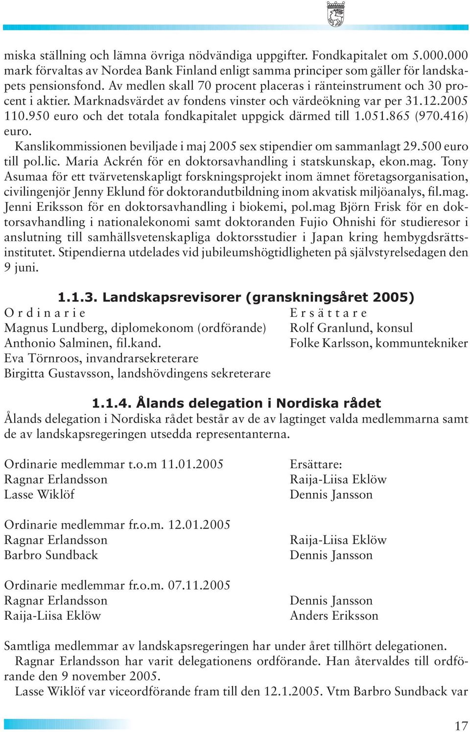 950 euro och det totala fondkapitalet uppgick därmed till 1.051.865 (970.416) euro. Kanslikommissionen beviljade i maj 2005 sex stipendier om sammanlagt 29.500 euro till pol.lic.