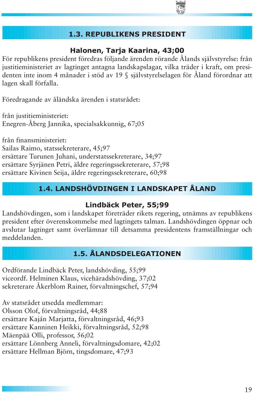 Föredragande av åländska ärenden i statsrådet: från justitieministeriet: Enegren-Åberg Jannika, specialsakkunnig, 67;05 från finansministeriet: Sailas Raimo, statssekreterare, 45;97 ersättare Turunen