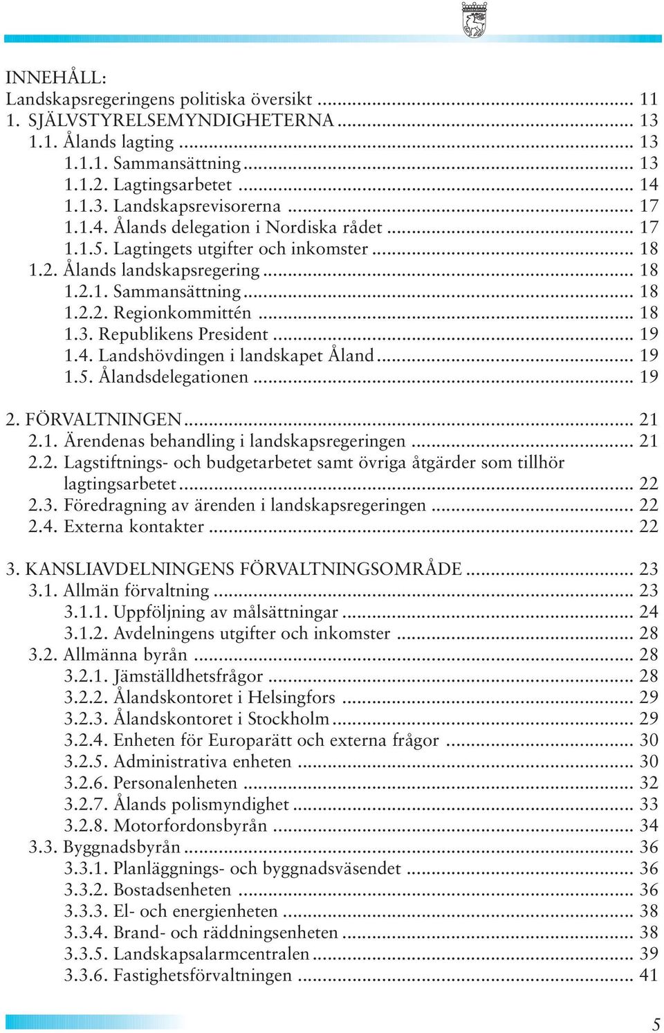 Republikens President... 19 1.4. Landshövdingen i landskapet Åland... 19 1.5. Ålandsdelegationen... 19 2. FÖRVALTNINGEN... 21 2.1. Ärendenas behandling i landskapsregeringen... 21 2.2. Lagstiftnings- och budgetarbetet samt övriga åtgärder som tillhör lagtingsarbetet.