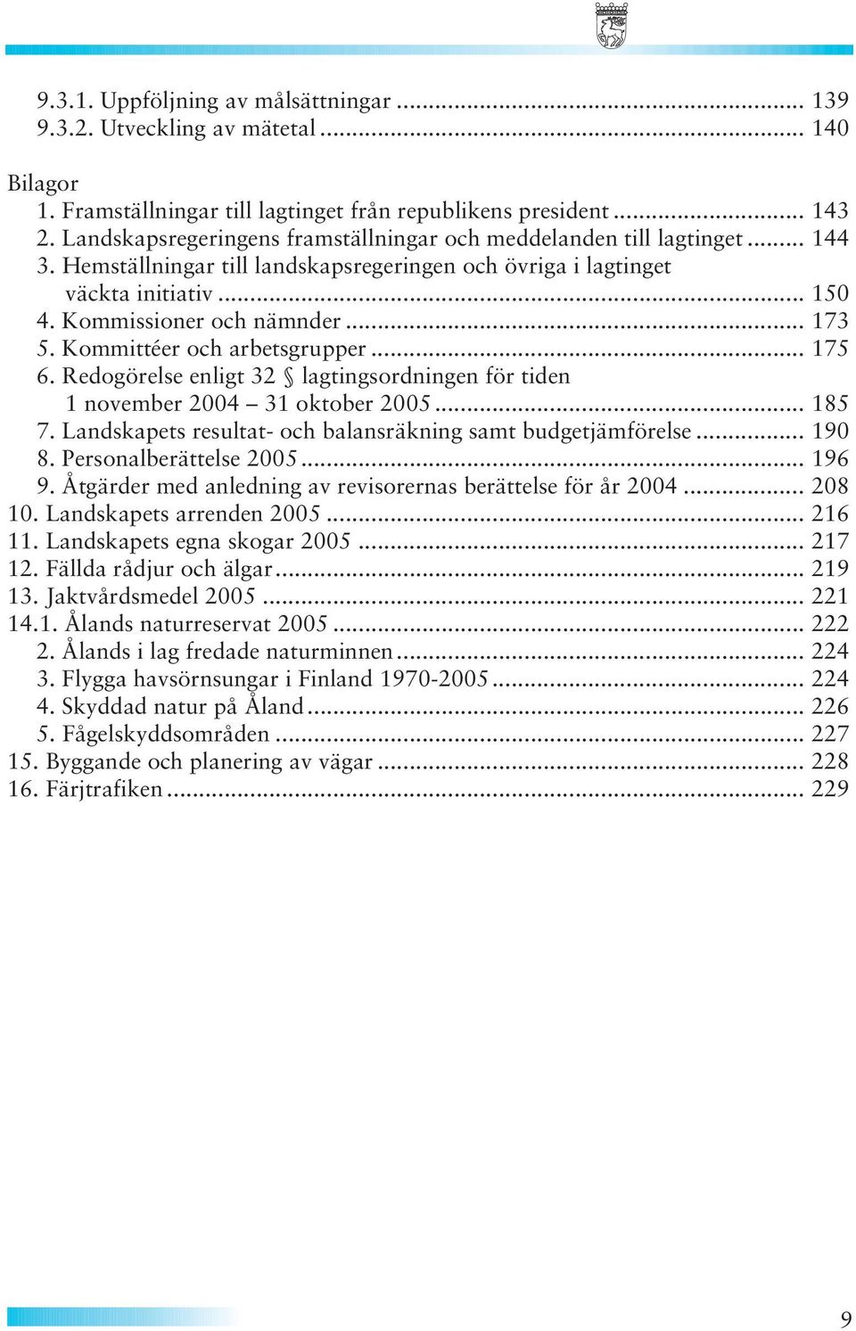 Kommittéer och arbetsgrupper... 175 6. Redogörelse enligt 32 lagtingsordningen för tiden 1 november 2004 31 oktober 2005... 185 7. Landskapets resultat- och balansräkning samt budgetjämförelse... 190 8.