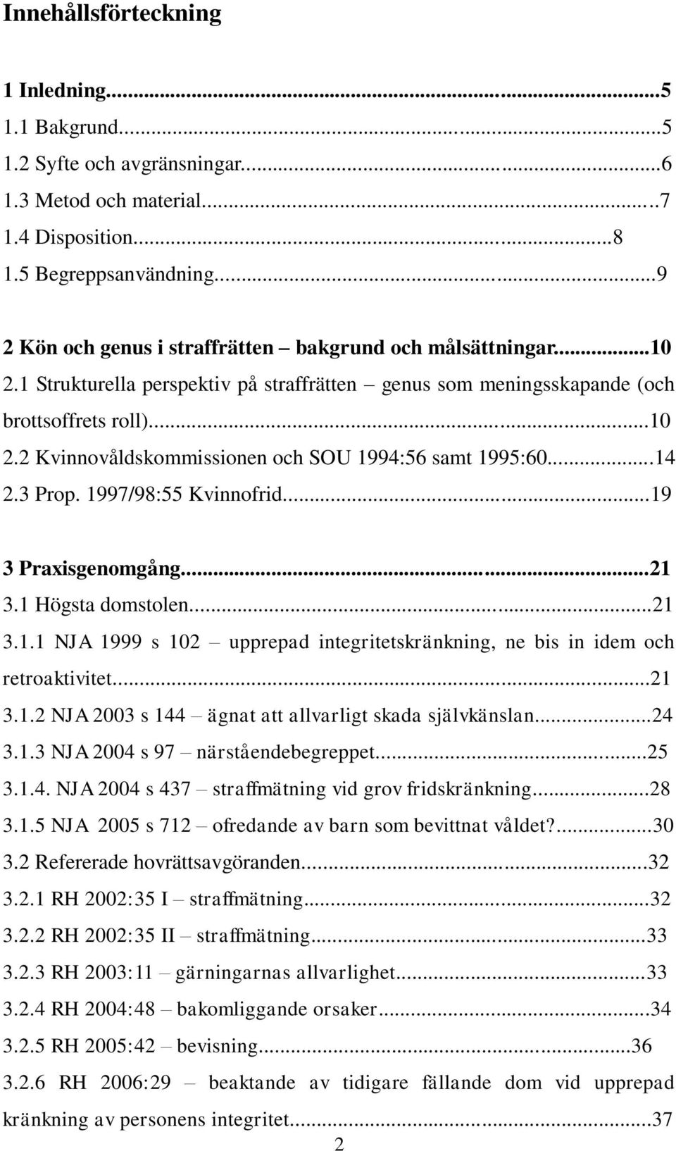 ..14 2.3 Prop. 1997/98:55 Kvinnofrid...19 3 Praxisgenomgång...21 3.1 Högsta domstolen...21 3.1.1 NJA 1999 s 102 upprepad integritetskränkning, ne bis in idem och retroaktivitet...21 3.1.2 NJA 2003 s 144 ägnat att allvarligt skada självkänslan.