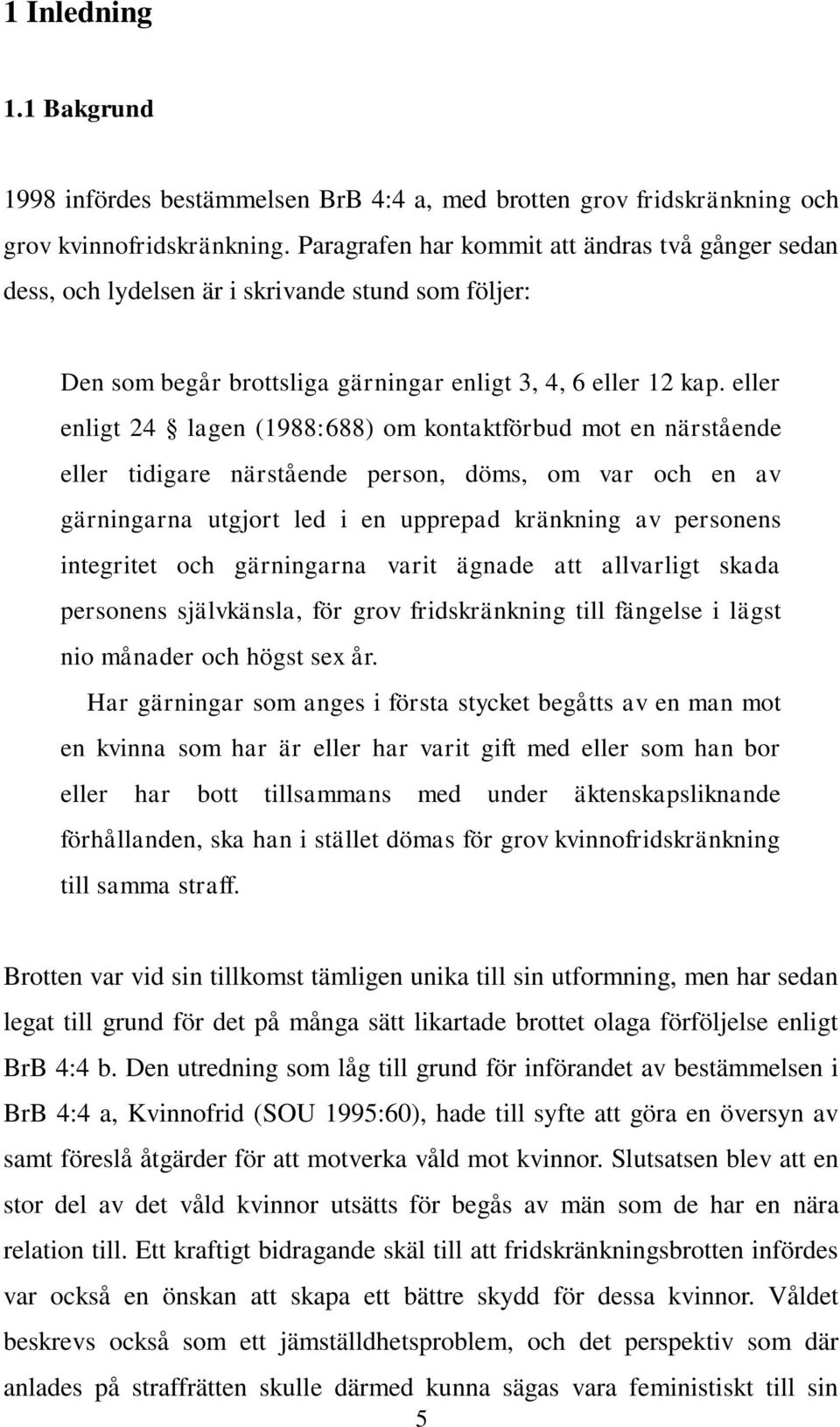 eller enligt 24 lagen (1988:688) om kontaktförbud mot en närstående eller tidigare närstående person, döms, om var och en av gärningarna utgjort led i en upprepad kränkning av personens integritet