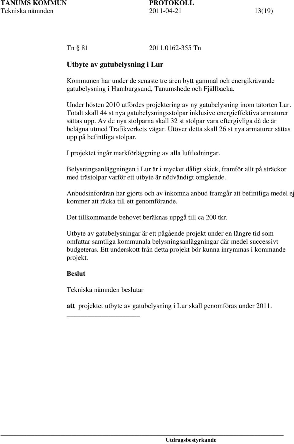 Under hösten 2010 utfördes projektering av ny gatubelysning inom tätorten Lur. Totalt skall 44 st nya gatubelysningsstolpar inklusive energieffektiva armaturer sättas upp.