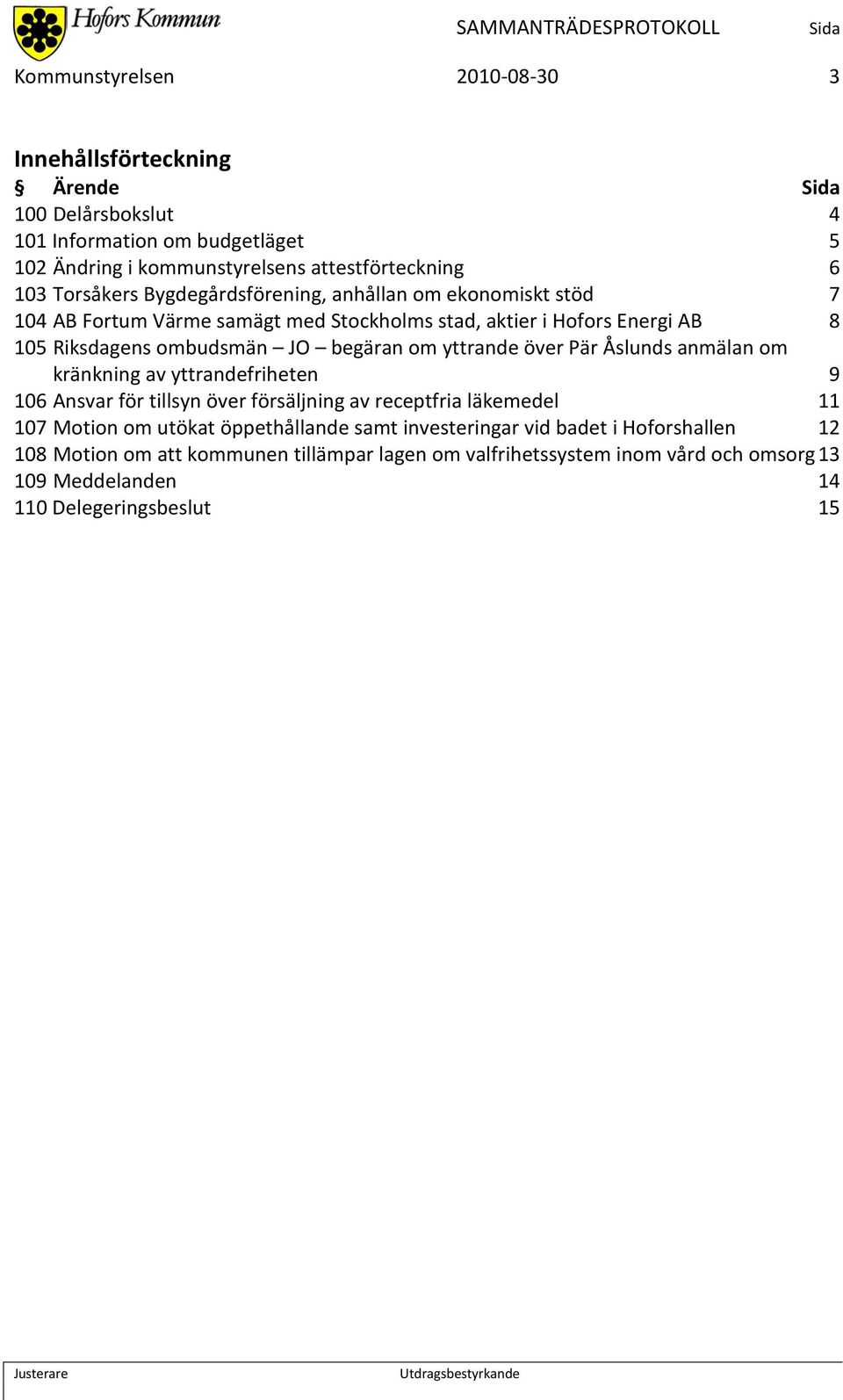 om yttrande över Pär Åslunds anmälan om kränkning av yttrandefriheten 9 106 Ansvar för tillsyn över försäljning av receptfria läkemedel 11 107 Motion om utökat öppethållande