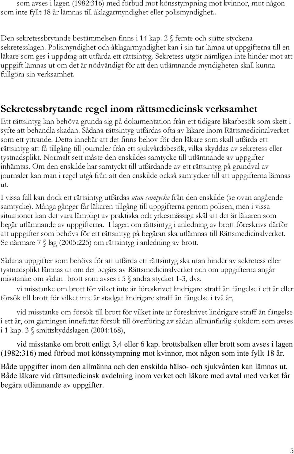 Polismyndighet och åklagarmyndighet kan i sin tur lämna ut uppgifterna till en läkare som ges i uppdrag att utfärda ett rättsintyg.