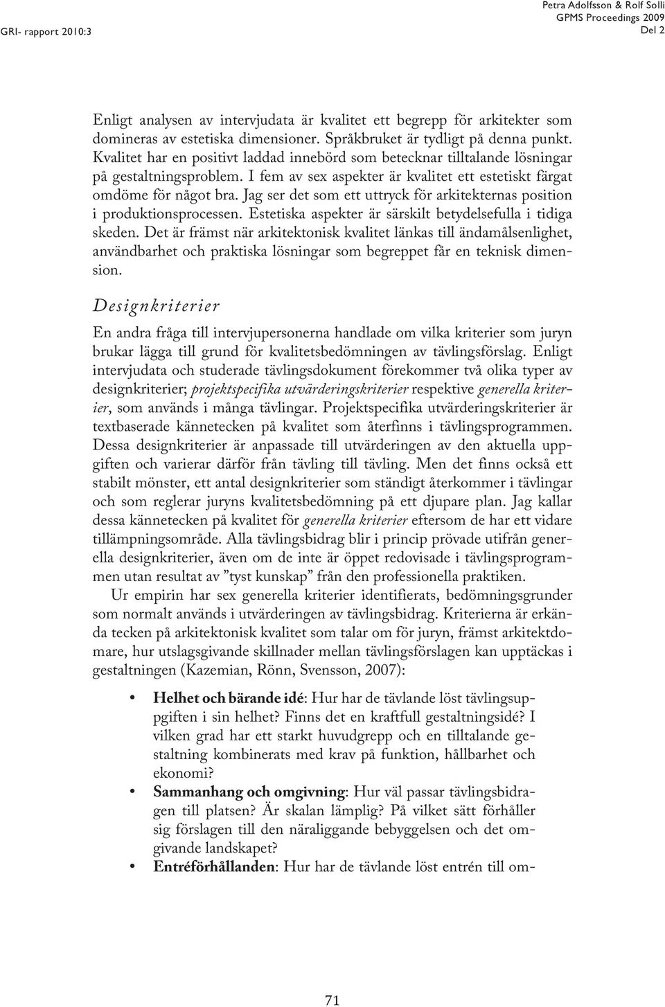 Jag ser det som ett uttryck för arkitekternas position i produktionsprocessen. Estetiska aspekter är särskilt betydelsefulla i tidiga skeden.