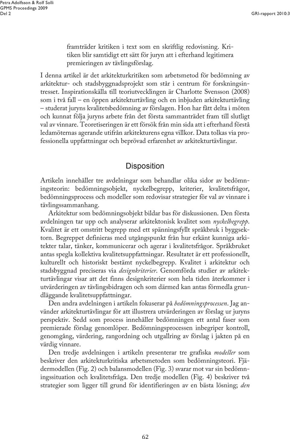 Inspirationskälla till teoriutvecklingen är Charlotte Svensson (2008) som i två fall en öppen arkitekturtävling och en inbjuden arkitekturtävling studerat juryns kvalitetsbedömning av förslagen.