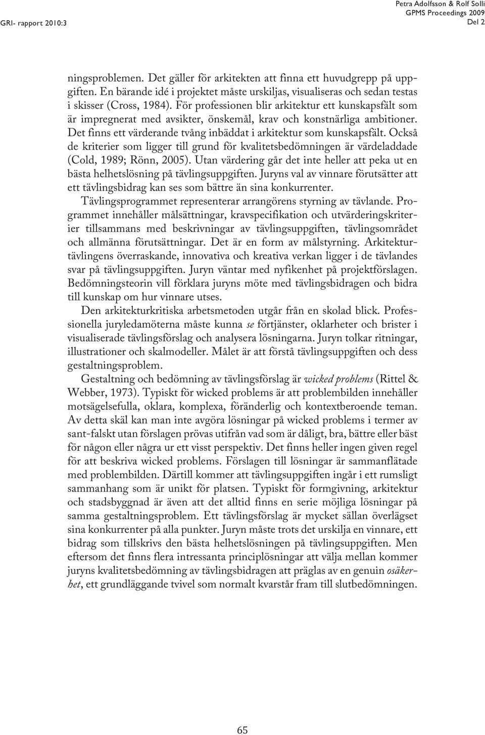 Också de kriterier som ligger till grund för kvalitetsbedömningen är värdeladdade (Cold, 1989; Rönn, 2005). Utan värdering går det inte heller att peka ut en bästa helhetslösning på tävlingsuppgiften.