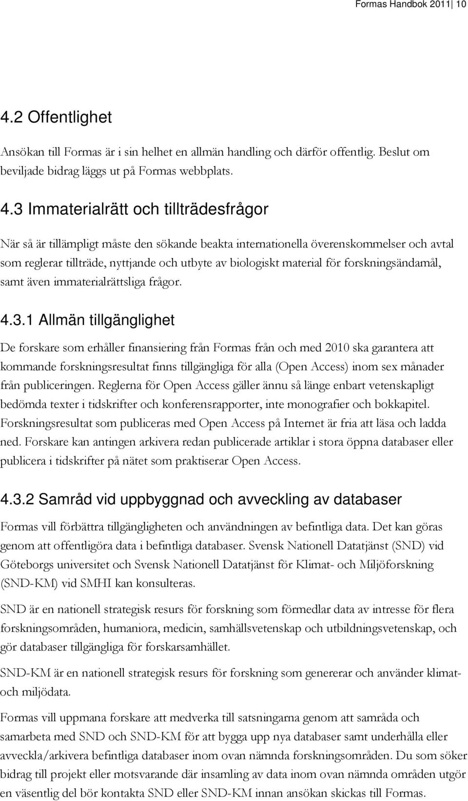 3 Immaterialrätt och tillträdesfrågor När så är tillämpligt måste den sökande beakta internationella överenskommelser och avtal som reglerar tillträde, nyttjande och utbyte av biologiskt material för