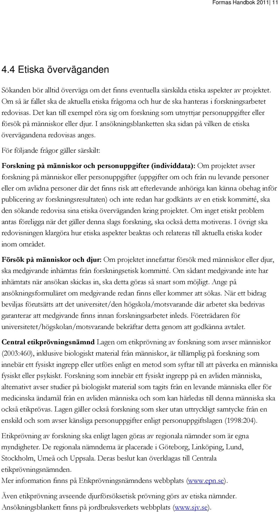 Det kan till exempel röra sig om forskning som utnyttjar personuppgifter eller försök på människor eller djur. I ansökningsblanketten ska sidan på vilken de etiska övervägandena redovisas anges.