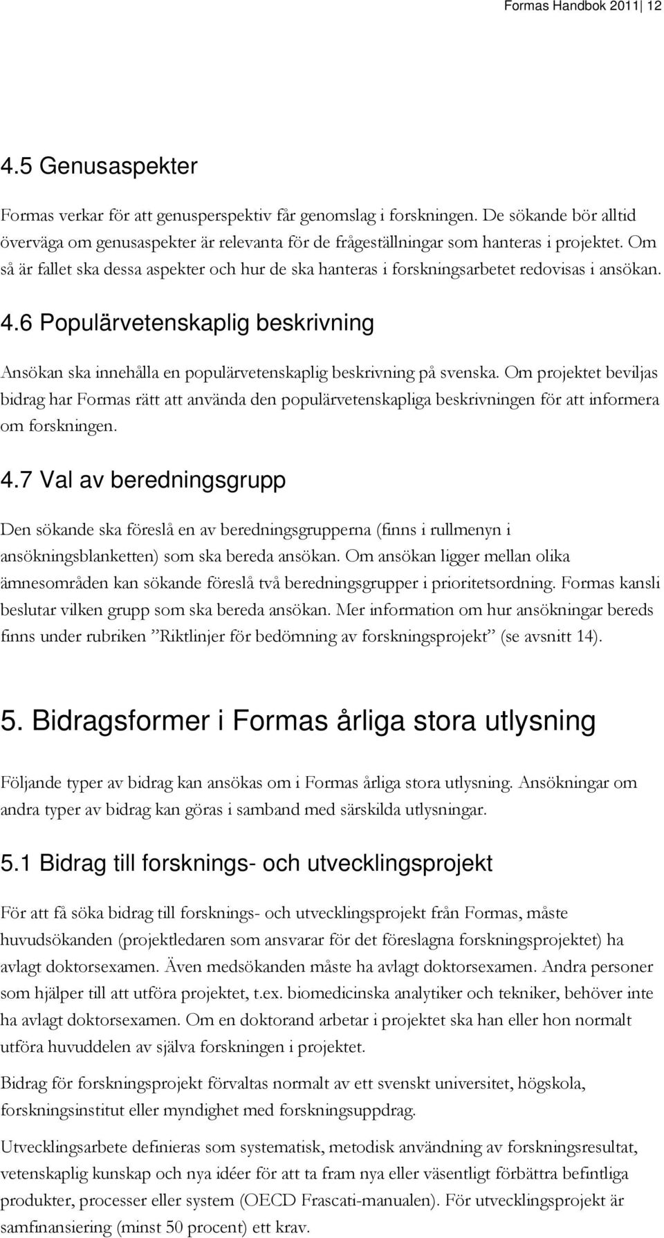 Om så är fallet ska dessa aspekter och hur de ska hanteras i forskningsarbetet redovisas i ansökan. 4.