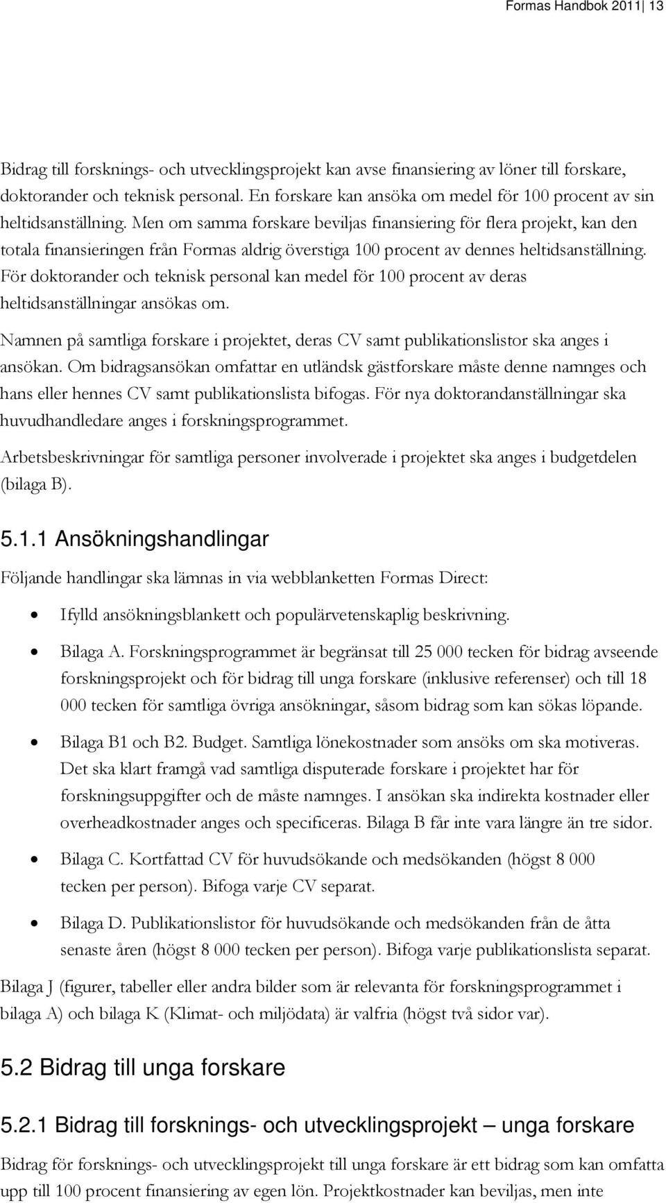 Men om samma forskare beviljas finansiering för flera projekt, kan den totala finansieringen från Formas aldrig överstiga 100 procent av dennes heltidsanställning.