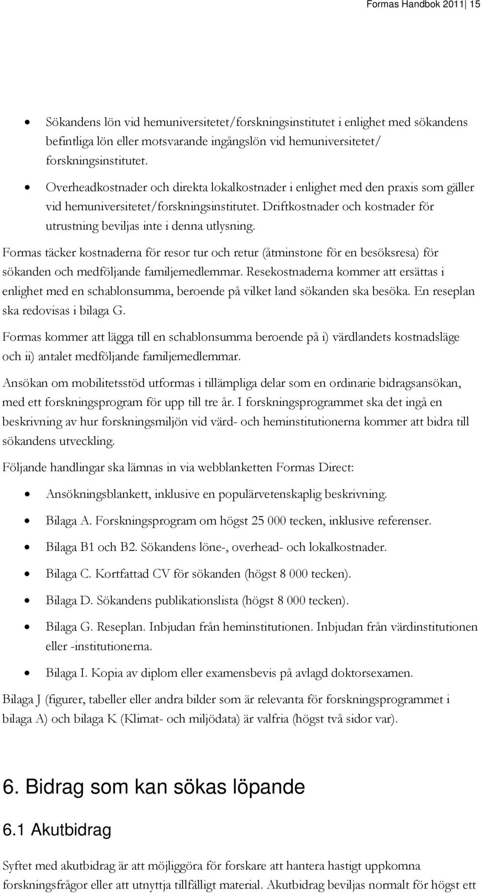 Driftkostnader och kostnader för utrustning beviljas inte i denna utlysning.