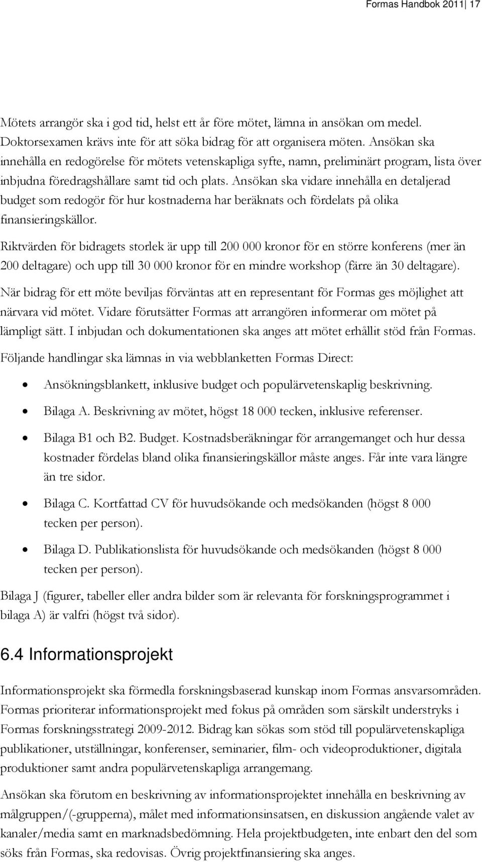 Ansökan ska vidare innehålla en detaljerad budget som redogör för hur kostnaderna har beräknats och fördelats på olika finansieringskällor.