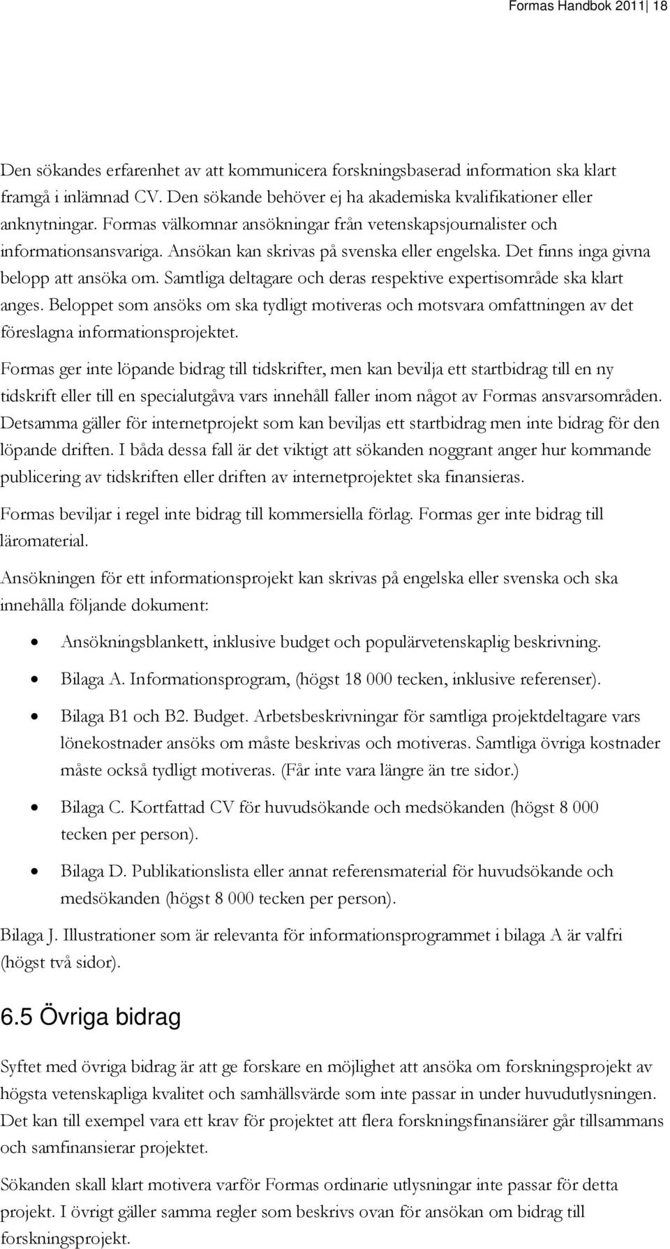 Samtliga deltagare och deras respektive expertisområde ska klart anges. Beloppet som ansöks om ska tydligt motiveras och motsvara omfattningen av det föreslagna informationsprojektet.
