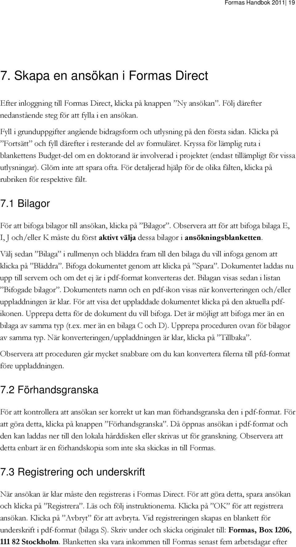 Kryssa för lämplig ruta i blankettens Budget-del om en doktorand är involverad i projektet (endast tillämpligt för vissa utlysningar). Glöm inte att spara ofta.