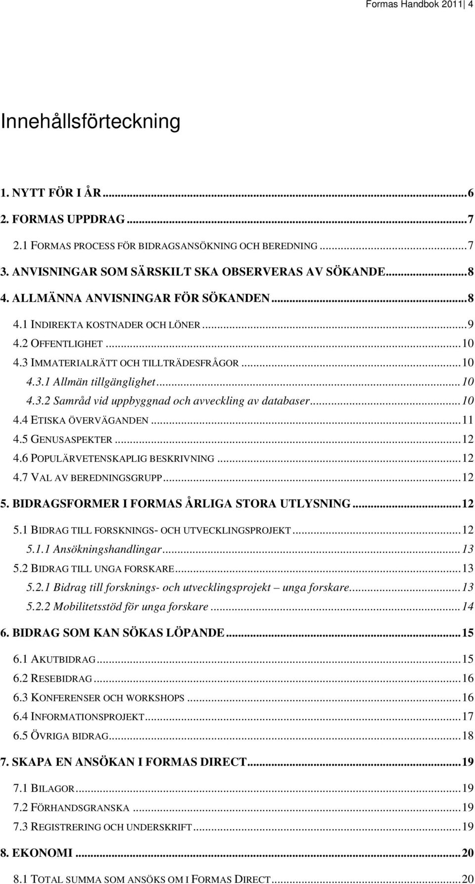 ..10 4.4 ETISKA ÖVERVÄGANDEN...11 4.5 GENUSASPEKTER...12 4.6 POPULÄRVETENSKAPLIG BESKRIVNING...12 4.7 VAL AV BEREDNINGSGRUPP...12 5. BIDRAGSFORMER I FORMAS ÅRLIGA STORA UTLYSNING...12 5.1 BIDRAG TILL FORSKNINGS- OCH UTVECKLINGSPROJEKT.