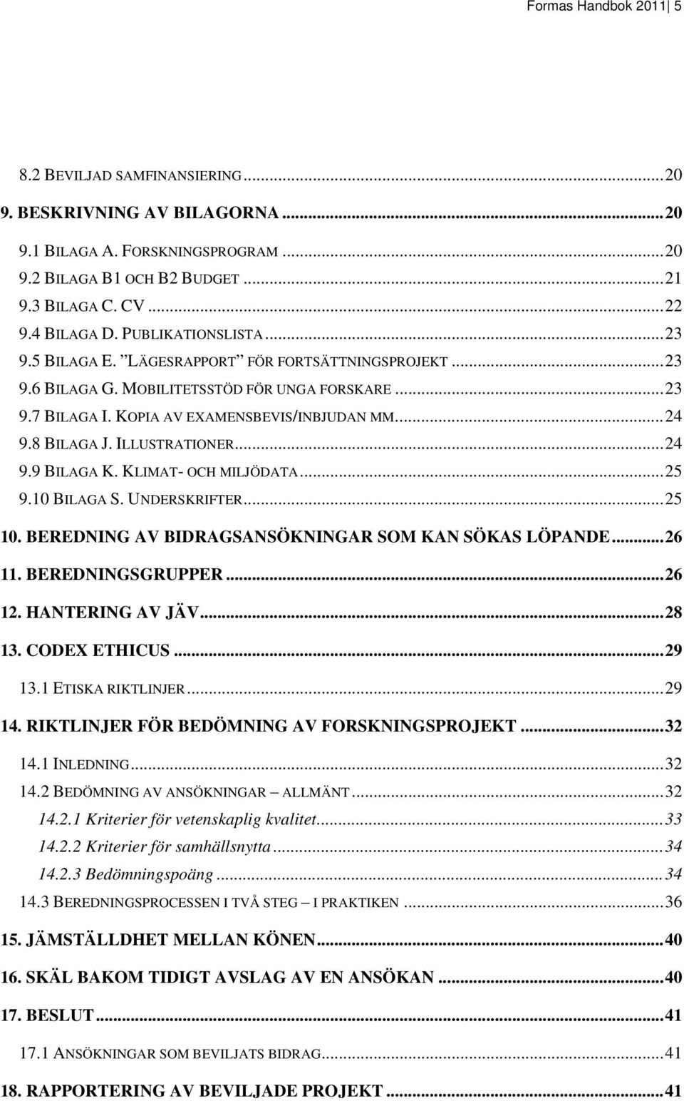 ILLUSTRATIONER...24 9.9 BILAGA K. KLIMAT- OCH MILJÖDATA...25 9.10 BILAGA S. UNDERSKRIFTER...25 10. BEREDNING AV BIDRAGSANSÖKNINGAR SOM KAN SÖKAS LÖPANDE...26 11. BEREDNINGSGRUPPER...26 12.