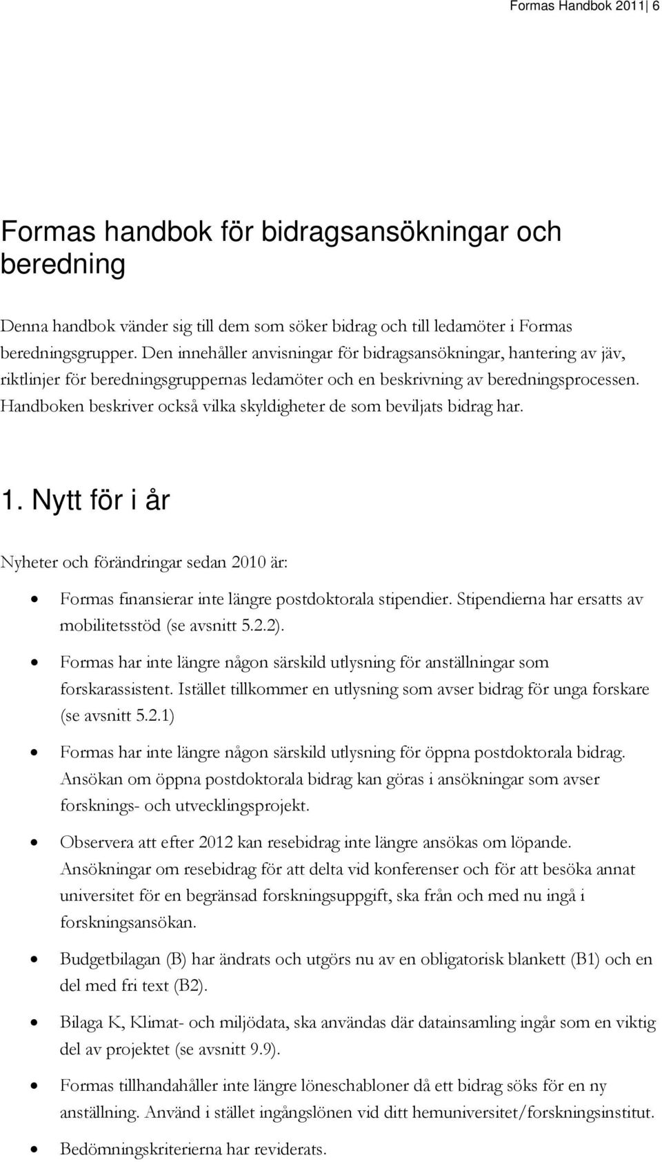 Handboken beskriver också vilka skyldigheter de som beviljats bidrag har. 1. Nytt för i år Nyheter och förändringar sedan 2010 är: Formas finansierar inte längre postdoktorala stipendier.