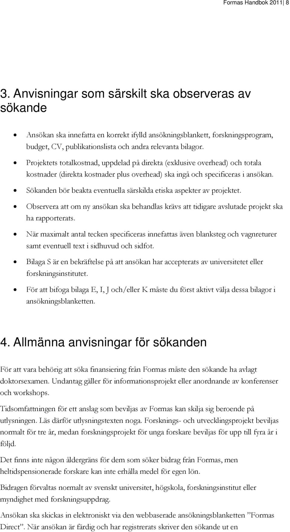 Projektets totalkostnad, uppdelad på direkta (exklusive overhead) och totala kostnader (direkta kostnader plus overhead) ska ingå och specificeras i ansökan.