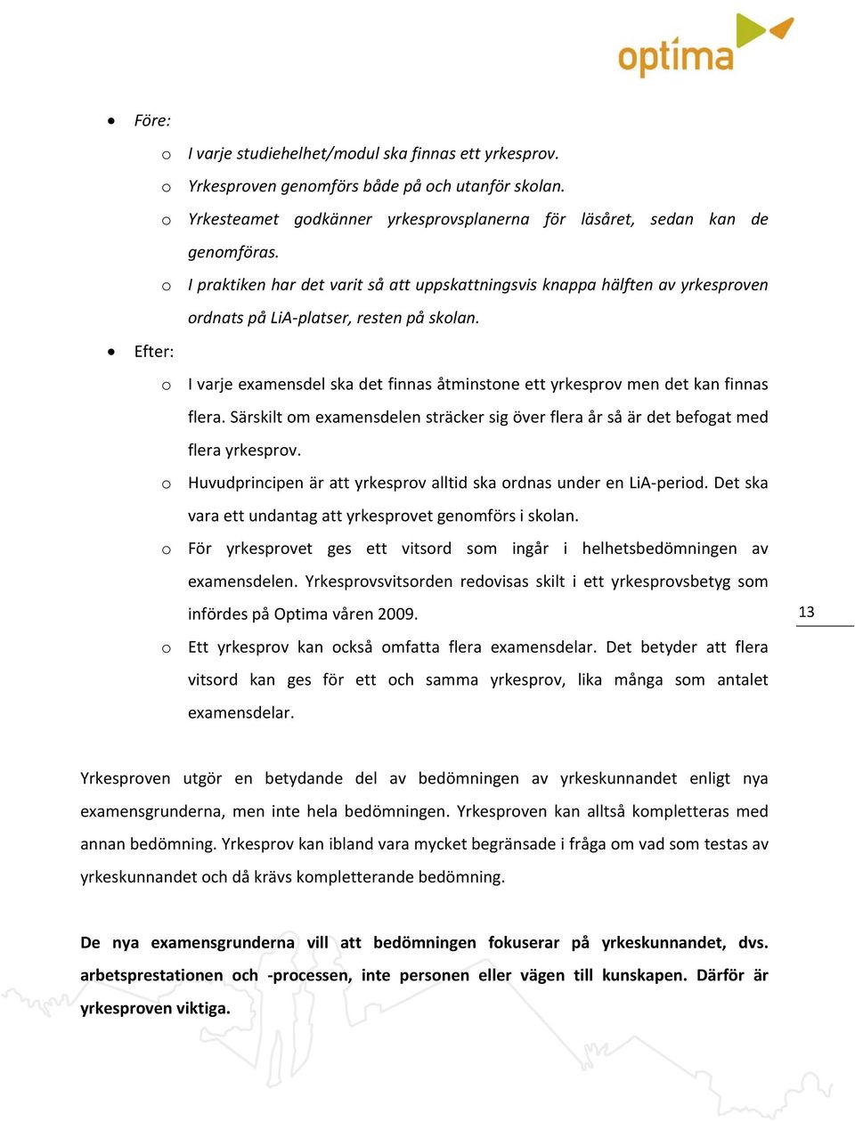 Efter: o I varje examensdel ska det finnas åtminstone ett yrkesprov men det kan finnas flera. Särskilt om examensdelen sträcker sig över flera år så är det befogat med flera yrkesprov.