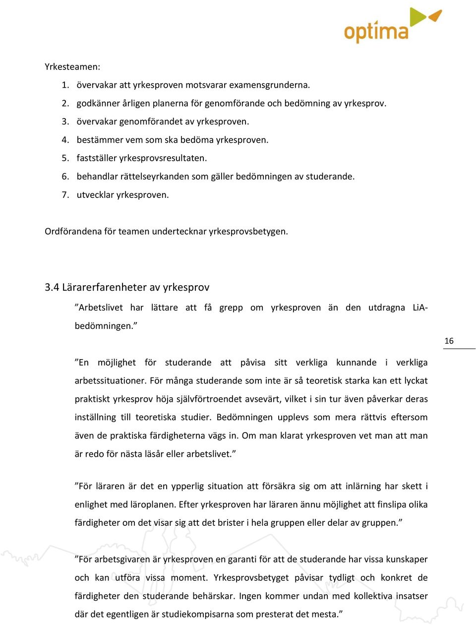 Ordförandena för teamen undertecknar yrkesprovsbetygen. 3.4 Lärarerfarenheter av yrkesprov Arbetslivet har lättare att få grepp om yrkesproven än den utdragna LiAbedömningen.