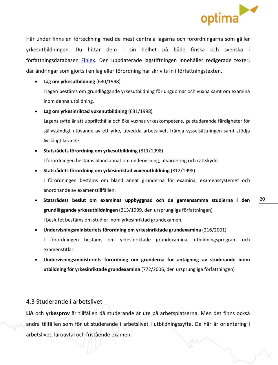 Lag om yrkesutbildning (630/1998) I lagen bestäms om grundläggande yrkesutbildning för ungdomar och vuxna samt om examina inom denna utbildning.