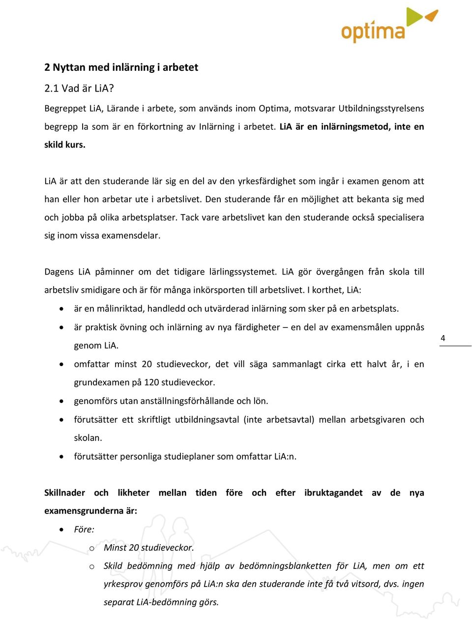 Den studerande får en möjlighet att bekanta sig med och jobba på olika arbetsplatser. Tack vare arbetslivet kan den studerande också specialisera sig inom vissa examensdelar.