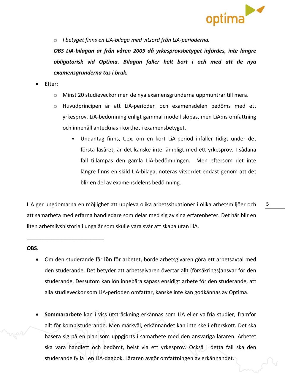 o Huvudprincipen är att LiA perioden och examensdelen bedöms med ett yrkesprov. LiA bedömning enligt gammal modell slopas, men LiA:ns omfattning och innehåll antecknas i korthet i examensbetyget.