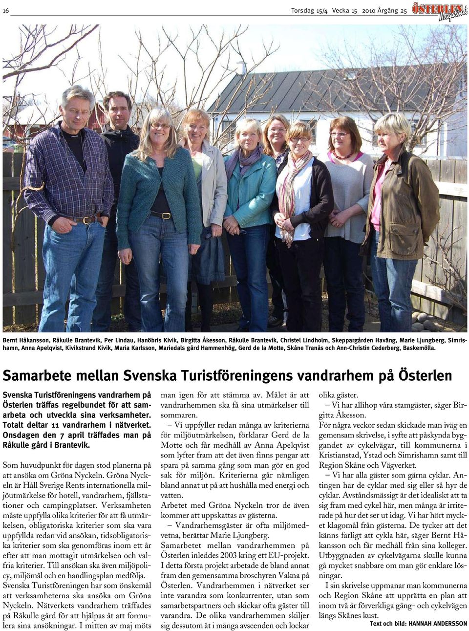 Samarbete mellan Svenska Turistföreningens vandrarhem på Österlen Svenska Turistföreningens vandrarhem på Österlen träffas regelbundet för att samarbeta och utveckla sina verksamheter.
