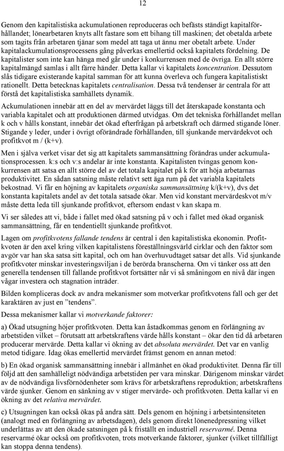 De kapitalister som inte kan hänga med går under i konkurrensen med de övriga. En allt större kapitalmängd samlas i allt färre händer. Detta kallar vi kapitalets koncentration.