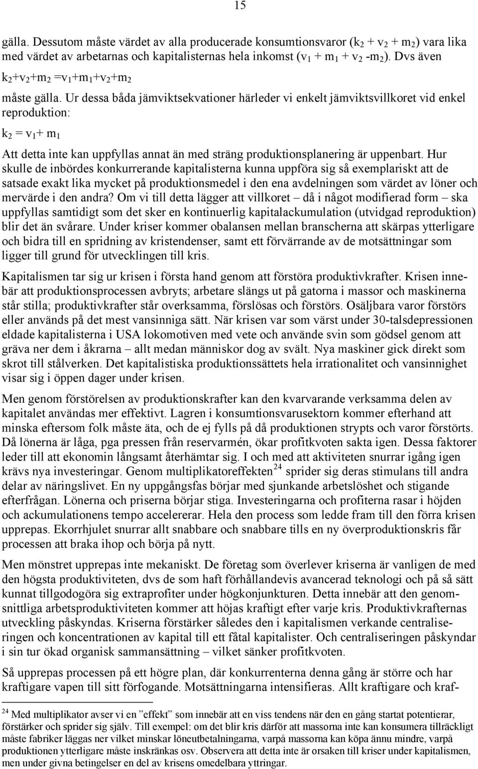 Ur dessa båda jämviktsekvationer härleder vi enkelt jämviktsvillkoret vid enkel reproduktion: k 2 = v 1 + m 1 Att detta inte kan uppfyllas annat än med sträng produktionsplanering är uppenbart.