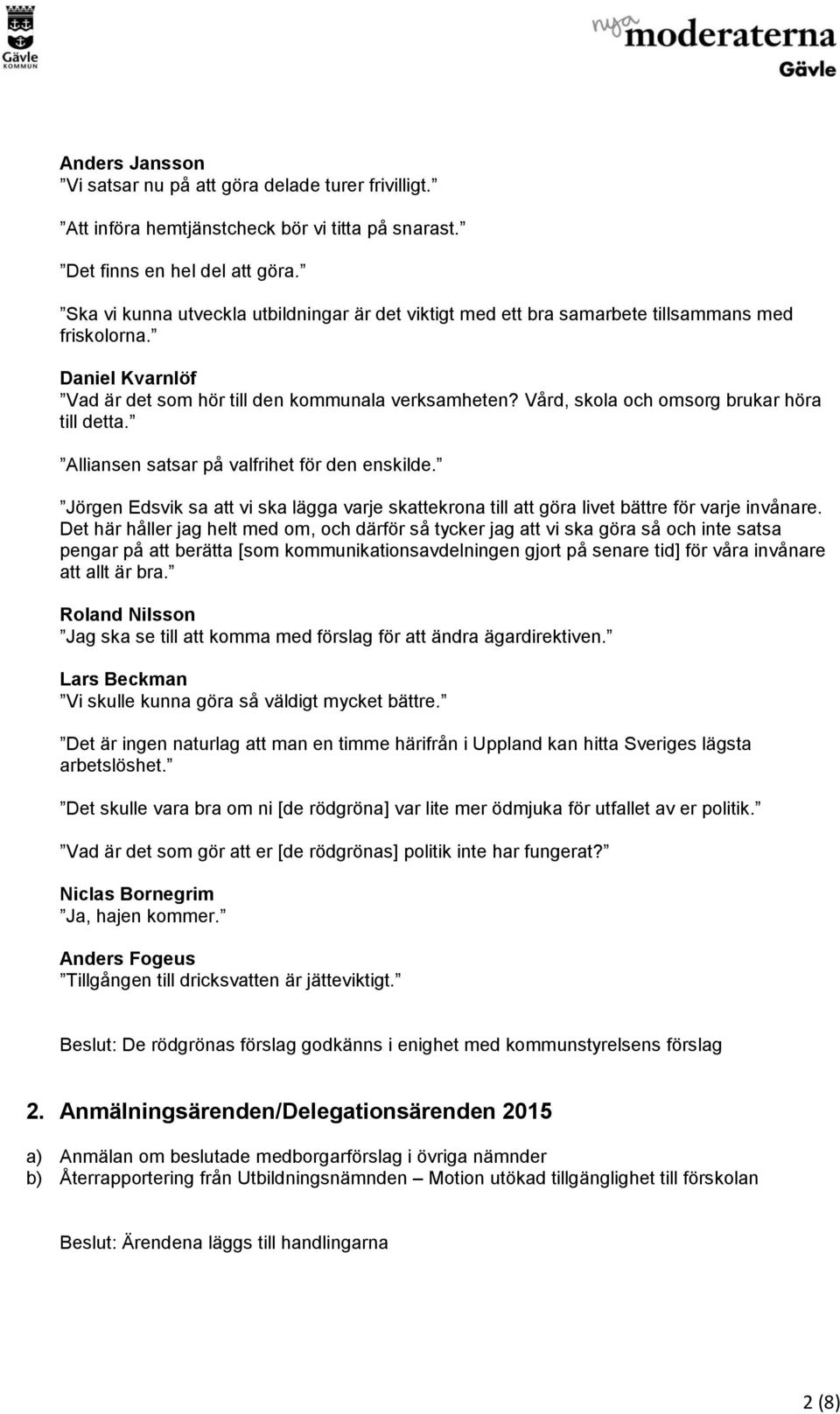 Vård, skola och omsorg brukar höra till detta. Alliansen satsar på valfrihet för den enskilde. Jörgen Edsvik sa att vi ska lägga varje skattekrona till att göra livet bättre för varje invånare.