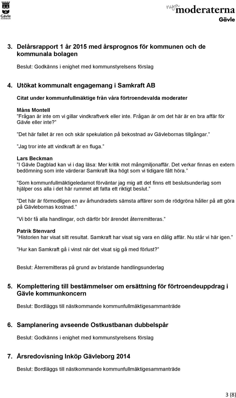 Frågan är om det här är en bra affär för Gävle eller inte? Det här fallet är ren och skär spekulation på bekostnad av Gävlebornas tillgångar. Jag tror inte att vindkraft är en fluga.